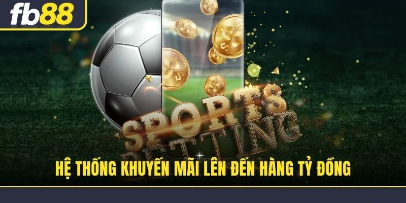 Hệ thống khuyến mãi lên đến hàng tỷ đồng